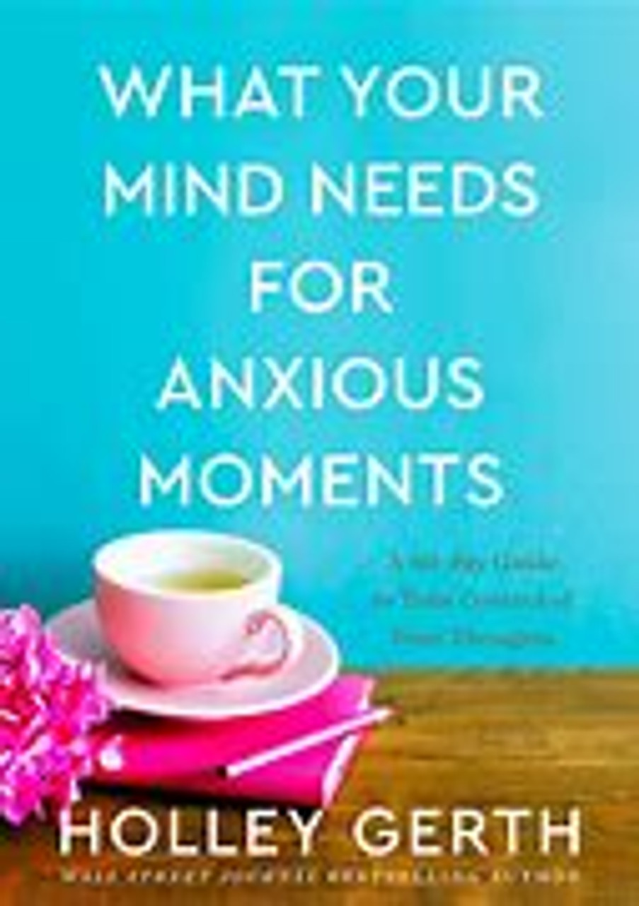 What Your Mind Needs For Anxious Moments by Holly Gerth
