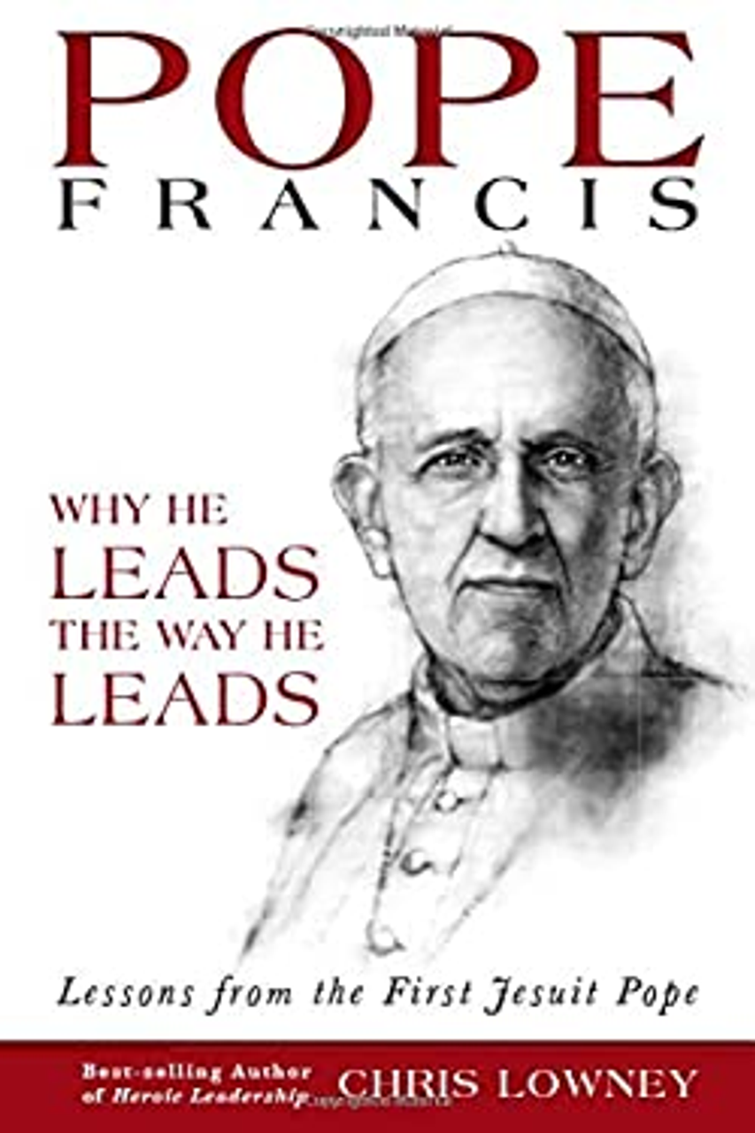 Pope Francis Why He leads the Way He does by Chris Lowney