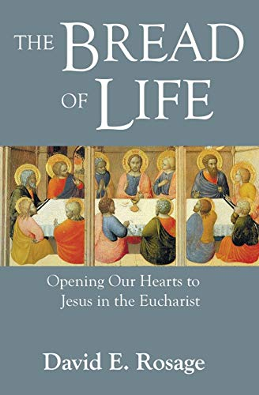 The Bread of Life Opening Our Hearts to Jesus in the Eucharist by David Rosage