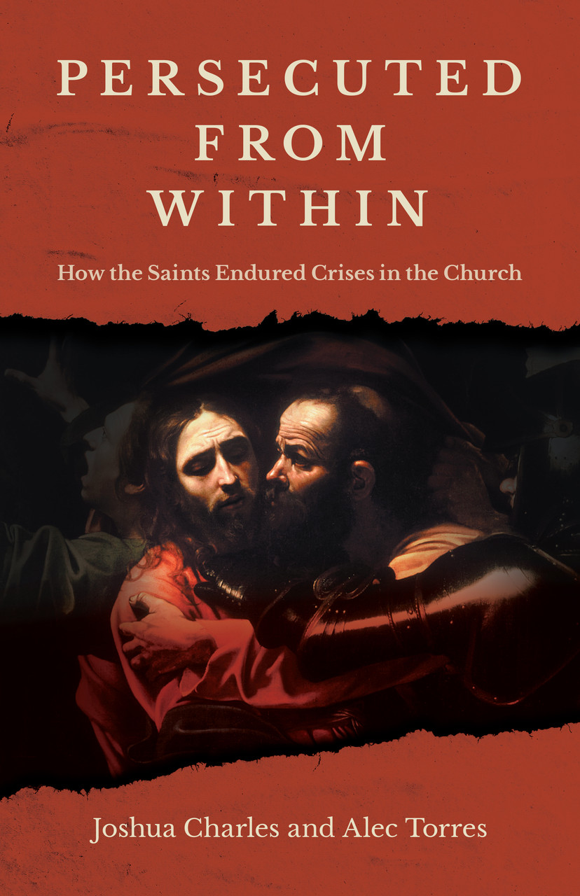 Persecuted From Within: How the Saints Endured Crisis in the Church by Joshua Charles & Alex Torres