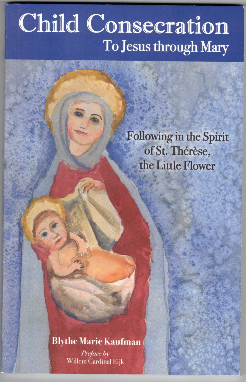 Child Consecration To Jesus through Mary: Following in the Spirit of St Therese, the Little Flower, by Blythe Marie Kaufman