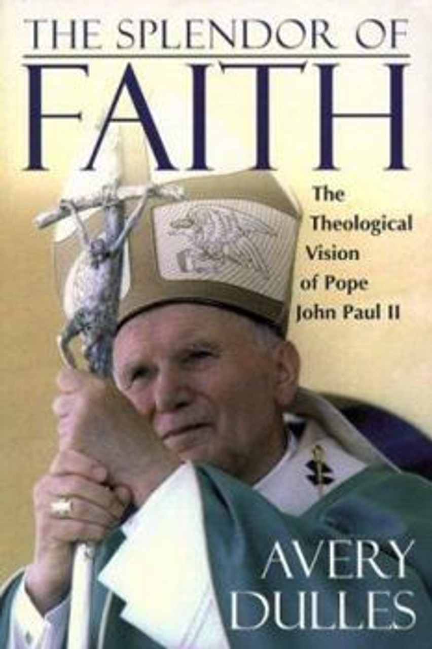The Splendor of Faith: The Theological Vision of Pope John Paul II By Avery Dulles and Avery Cardinal Dulles S.J. 