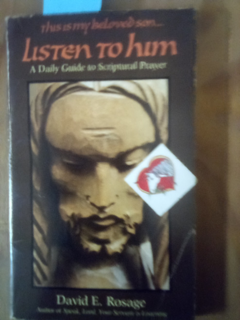 LISTEN TO HIM - A DAILY GUIDE TO SCRIPTURAL PRAYER BY DAVID E, ROSAGE - THIS IS A USED BOOK IN OKAY CONDITION, STAINED PAGES BUT STILL READABLE AND WORTH THE READ ABOUT HELPING CHRISTIANS ENTER INTO COMUNION WITH GOD EVERY DAY, ALL YEAR LONG.