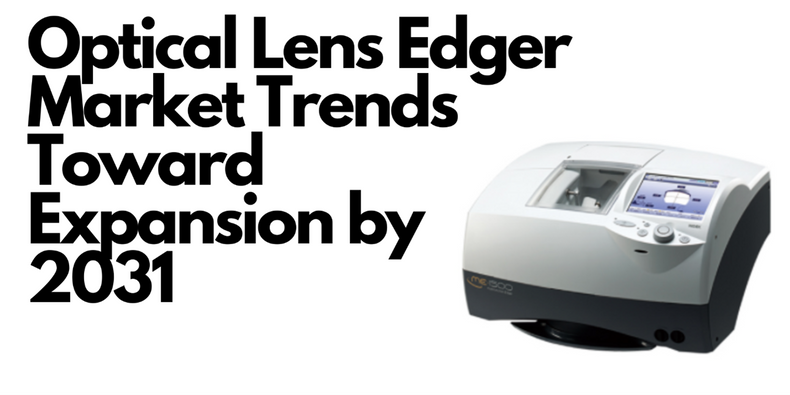 Optical Lens Edger Market Trends Toward Expansion by 2031
