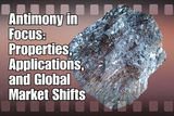 Antimony in Focus: Properties, Applications, and Global Market Shifts