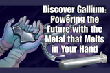 Discover Gallium: Powering the Future with the Metal that Melts in Your Hand