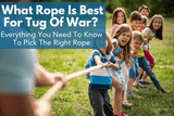 What Rope is Best For Tug Of War? Everything You Need To Know To Pick The Right Rope