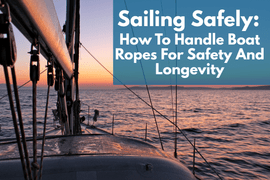 Sailing Safely: How To Handle Boat Ropes For Safety And Longevity