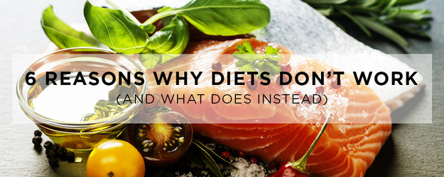 6 Reasons Why Diets Don’t Work (And What Does Instead) 6 Reasons Why Diets Don’t Work (And What Does Instead)