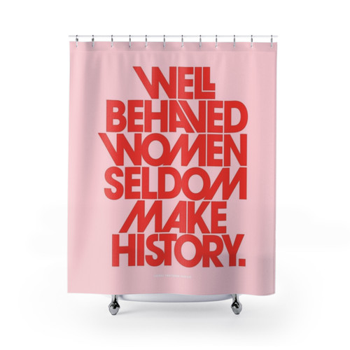 Empowered Women Shower Curtains with Well Behaved Women Seldom Make History Quote