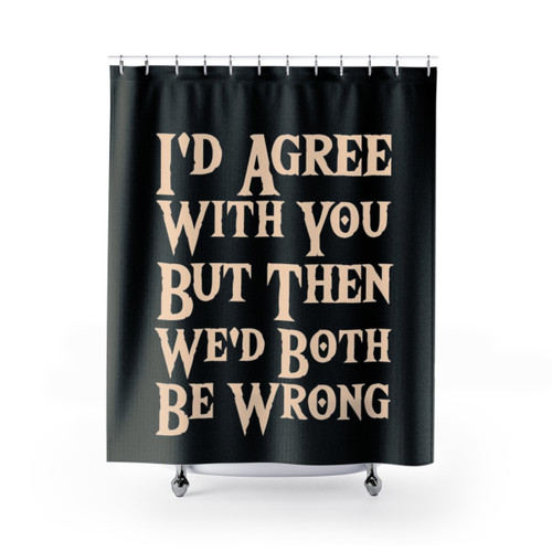 Funny 'I'd Agree With You' Shower Curtains