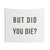 But Did You Die? Funny Drinking Tapestry