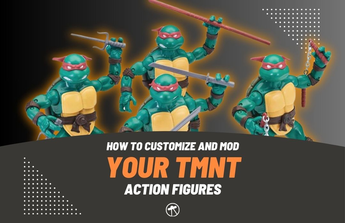 How To Customize and Mod Your TMNT Action Figures