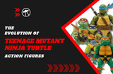 The Evolution of Teenage Mutant Ninja Turtle Action Figures