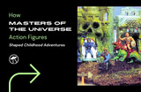 How Masters of the Universe Action Figures Shaped Childhood Adventures