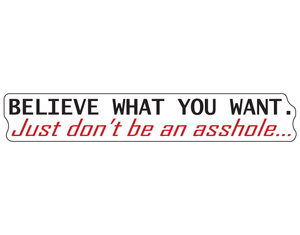 A long decal with the words "BELIEVE WHAT YOU WANT. Just don't be an asshole..." A long decal with the words "BELIEVE WHAT YOU WANT. Just don't be an asshole..."