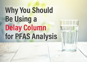 Why You Should be Using a Delay Column for PFAS Analysis