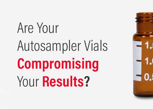 Are Your Autosampler Vials Compromising Your Results? Are Your Autosampler Vials Compromising Your Results?