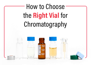 How To Choose the Right Vial for Chromatography