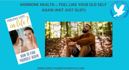 HORMONE HEALTH – FEEL LIKE YOUR OLD SELF AGAIN (not just old!!)