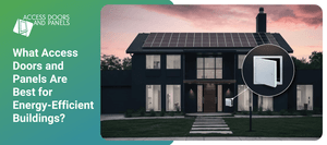 What Access Doors and Panels Are Best for Energy-Efficient Buildings?