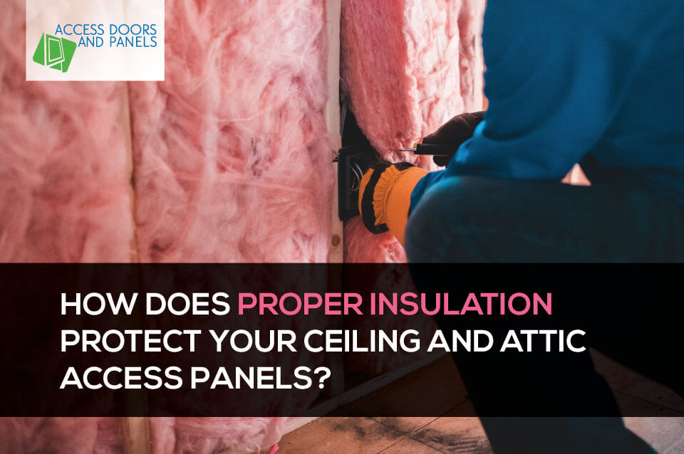 How Does Proper Insulation Protect Your Ceiling and Attic Access Panels