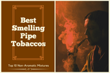 Best Smelling Pipe Tobaccos (Top 10 Non-Aromatic Mixtures) 