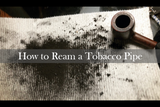 How to Ream a Tobacco Pipe