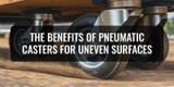 The Benefits of Pneumatic Casters for Uneven Surfaces
