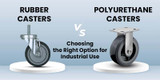Rubber vs. Polyurethane Casters: Choosing the Right Option for Industrial Use