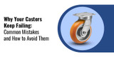 Why Your Casters Keep Failing: Common Mistakes and How to prevent Them