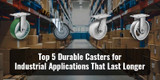 Top 5 Durable Casters for Industrial Applications 
