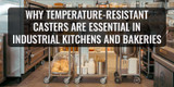 Why Temperature-Resistant Casters Are Essential in Industrial Kitchens and Bakeries