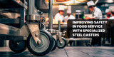 Improving Safety in Food Service with Specialized Steel Casters