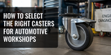 How to Select the Right Casters for Automotive Workshops