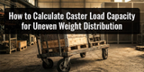 How to Calculate Caster Load Capacity for Uneven Weight Distribution