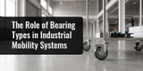 The Role of Bearing Types in Industrial Mobility Systems
