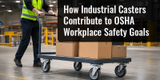 How Industrial Casters Contribute to OSHA Workplace Safety Goals
