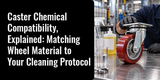 Caster Chemical Compatibility, Explained: Matching Wheel Material to Your Cleaning Protocol
