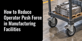 How to Reduce Operator Push Force in Manufacturing Facilities
