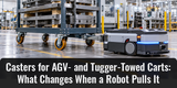 Casters for AGV- and Tugger-Towed Carts: What Changes When a Robot Pulls It