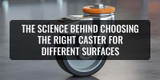 The Science Behind Choosing the Right Caster for Different Surfaces