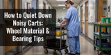 How to Quiet Down Noisy Carts: Wheel Material & Bearing Tips