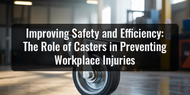 Improving Safety and Efficiency: The Role of Casters in Preventing Workplace Injuries Improving Safety and Efficiency: The Role of Casters in Preventing Workplace Injuries