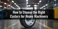 How to Choose the Right Casters for Heavy Machinery