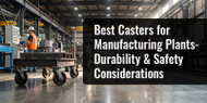Best Casters for Manufacturing Plants- Durability & Safety Considerations