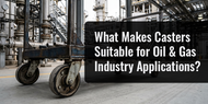 What Makes Casters Suitable for Oil & Gas Industry Applications?