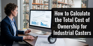 How to Calculate the Total Cost of Ownership for Industrial Casters