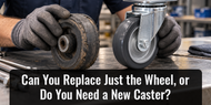 Can You Replace Just the Wheel, or Do You Need a New Caster?