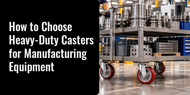 How to Choose Heavy-Duty Casters for Manufacturing Equipment